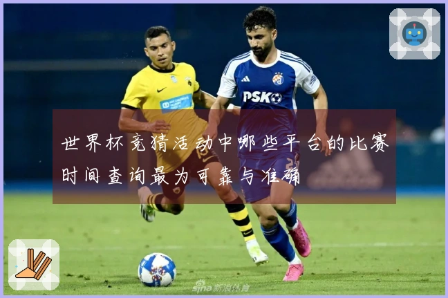世界杯竞猜活动中哪些平台的比赛时间查询最为可靠与准确