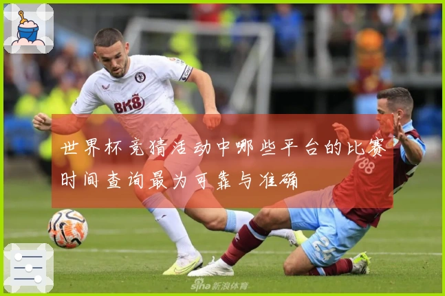 世界杯竞猜活动中哪些平台的比赛时间查询最为可靠与准确