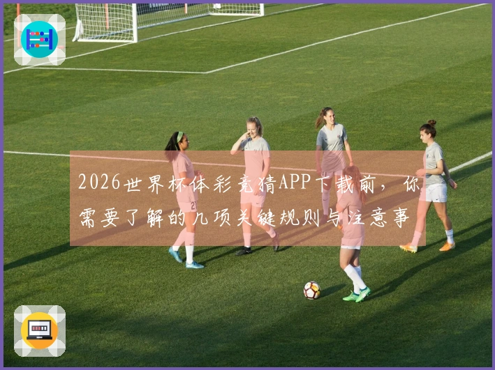 2026世界杯体彩竞猜APP下载前，你需要了解的几项关键规则与注意事项